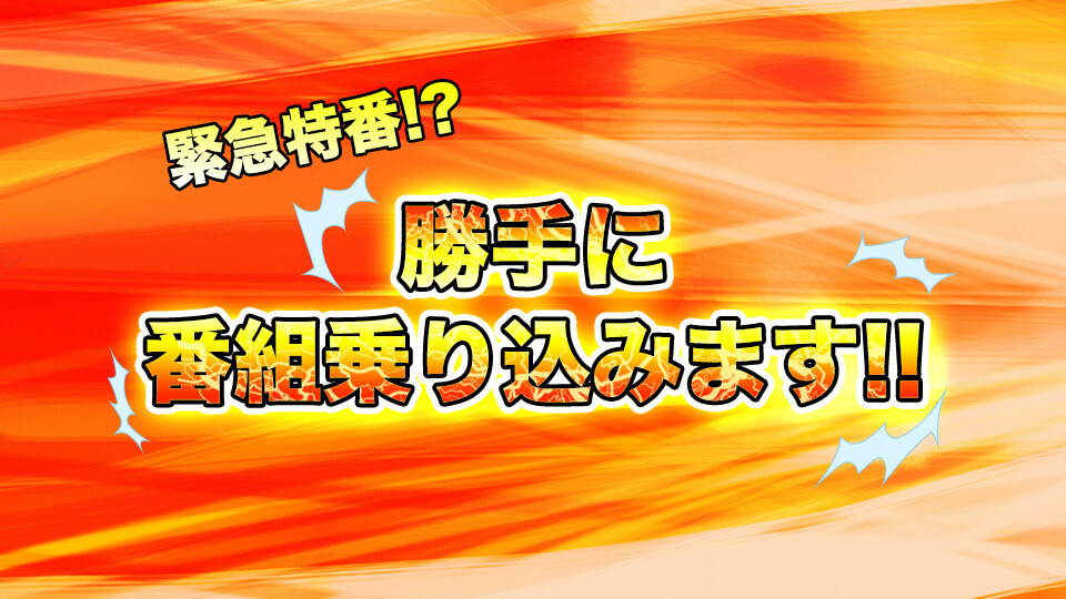 緊急特番!~勝手に番組乗り込みます!!~